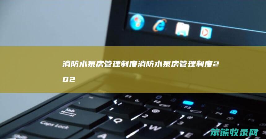 消防水泵房管理制度（消防水泵房管理制度2023最新版）