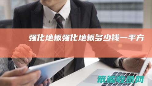 强化地板（强化地板多少钱一平方）