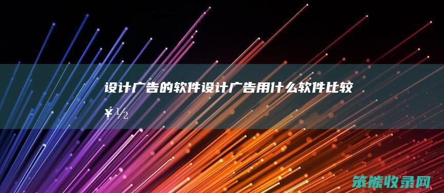 设计广告的软件（设计广告用什么软件比较好）