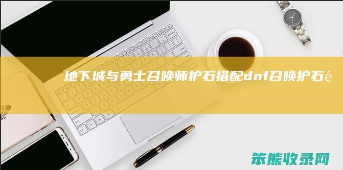 地下城与勇士召唤师护石搭配(dnf召唤护石选什么)