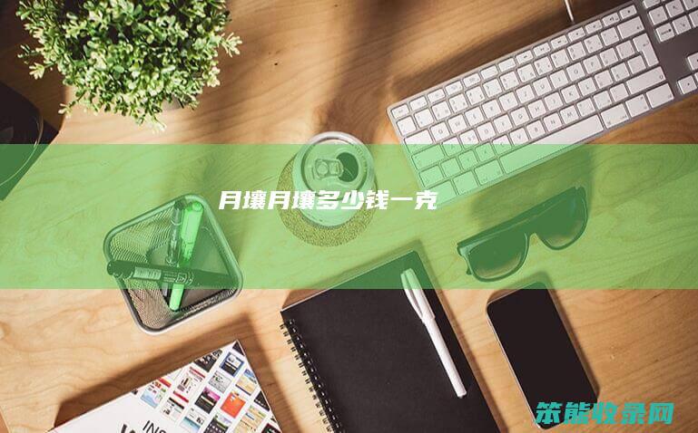 月壤（月壤多少钱一克）