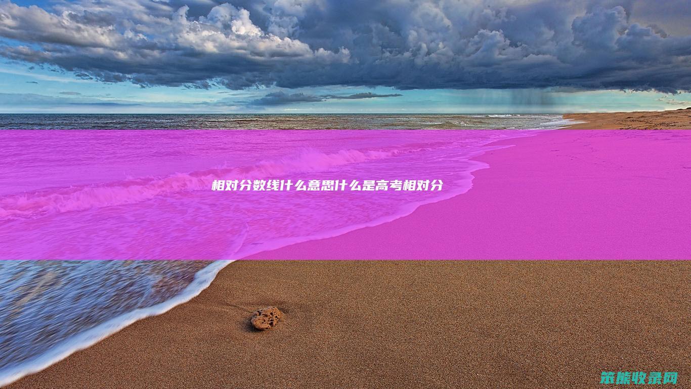 相对分数线什么意思（什么是高考相对分）
