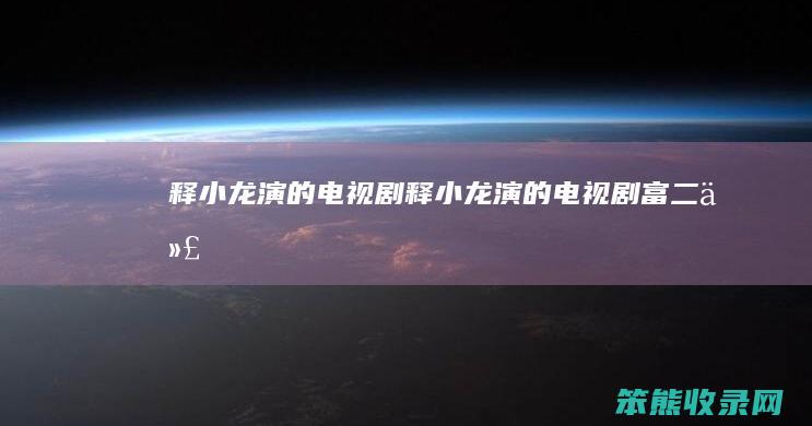 释小龙演的电视剧（释小龙演的电视剧富二代）