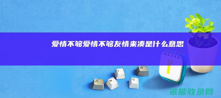 爱情不够（爱情不够友情来凑是什么意思）