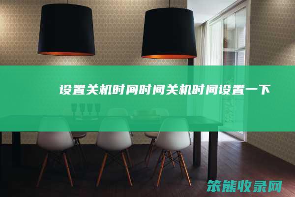 设置关机时间时间（关机时间设置一下）