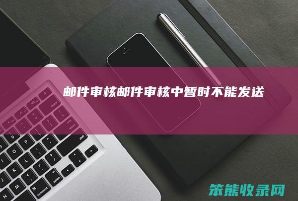 邮件审核（邮件审核中,暂时不能发送）