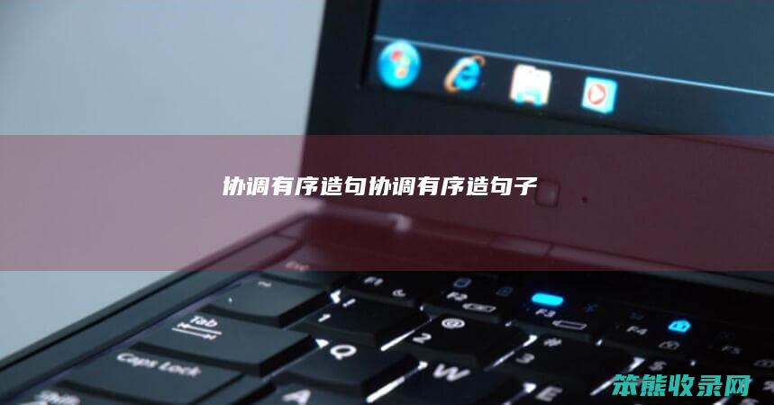 协调有序造句（协调有序造句子）