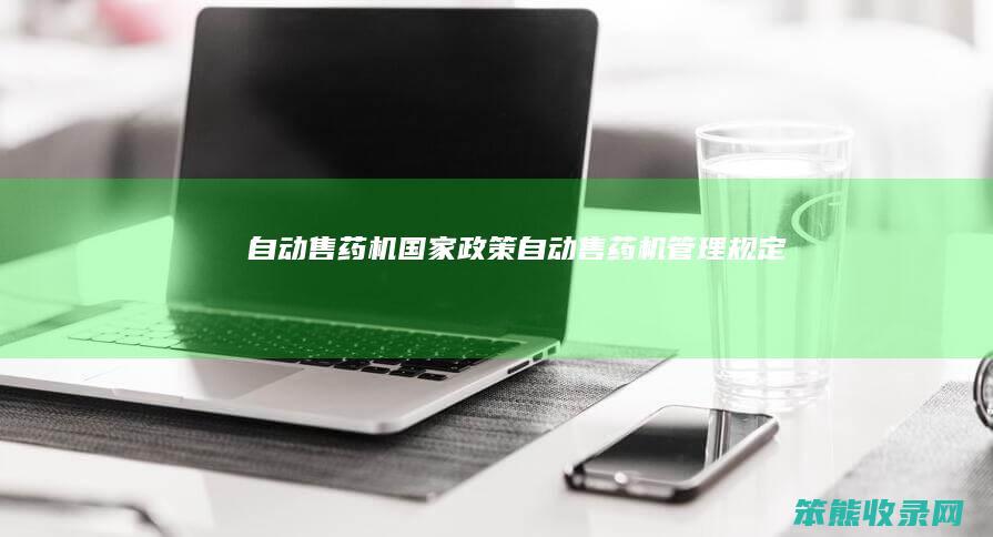 自动售药机国家政策（自动售药机管理规定）