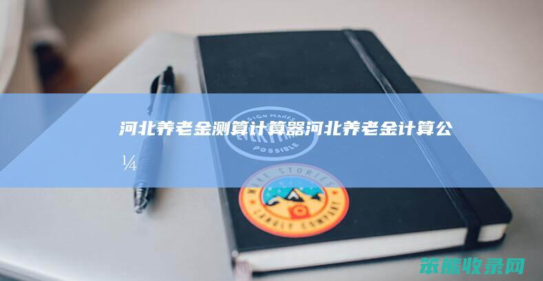 河北养老金测算计算器（河北养老金计算公式）