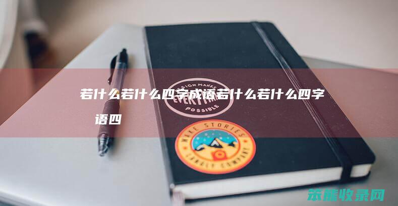 若什么若什么四字成语（若什么若什么四字成语四年级）