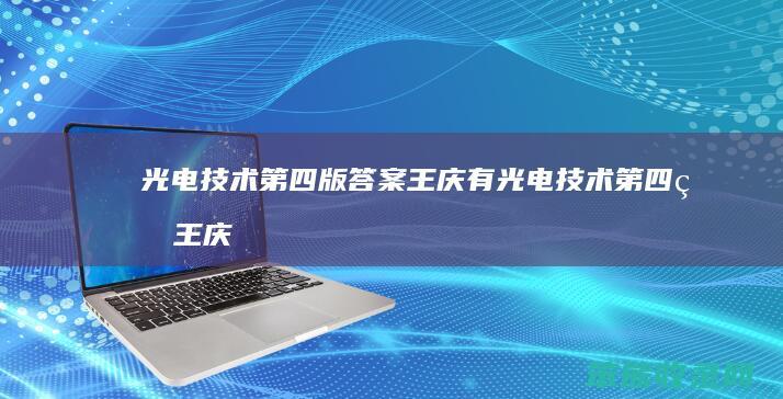 光电技术第四版答案王庆有（光电技术第四版王庆有课后答案第五章）