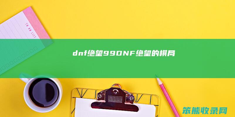 dnf绝望99（DNF绝望的棋局）