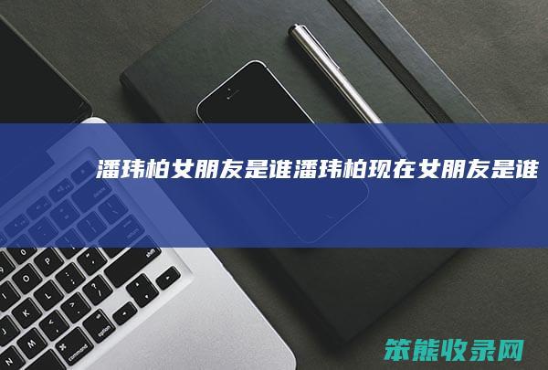 潘玮柏女朋友是谁(潘玮柏现在女朋友是谁)
