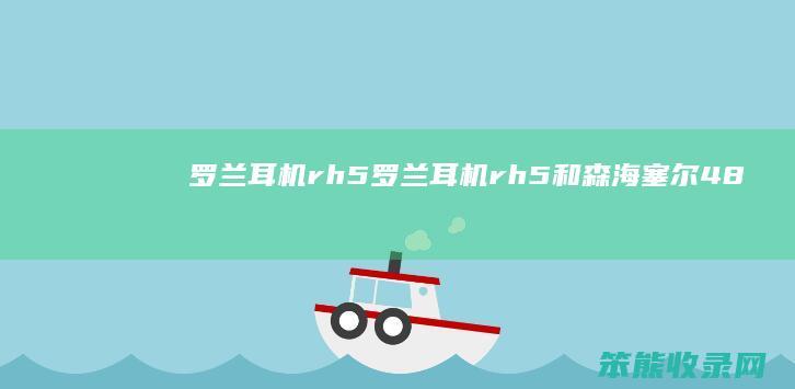 罗兰耳机rh5（罗兰耳机rh5和森海塞尔485哪个好）