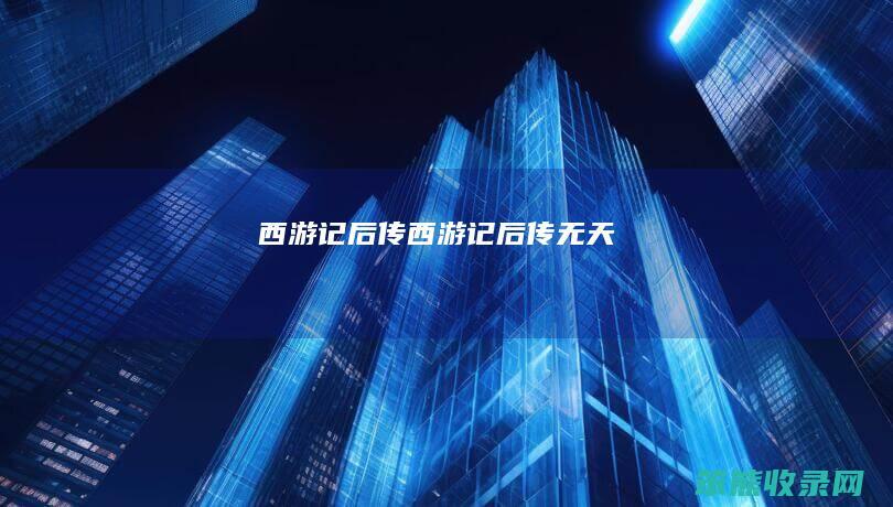 西游记后传（西游记后传无天）