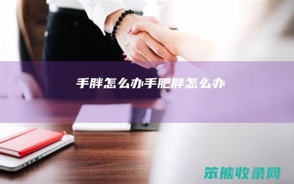 手胖怎么办（手肥胖怎么办）