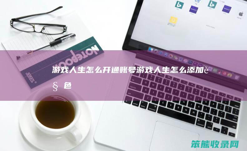 游戏人生怎么开通账号（游戏人生怎么添加角色）