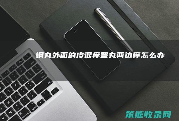 钢丸外面的皮很痒（睾丸两边痒怎么办）