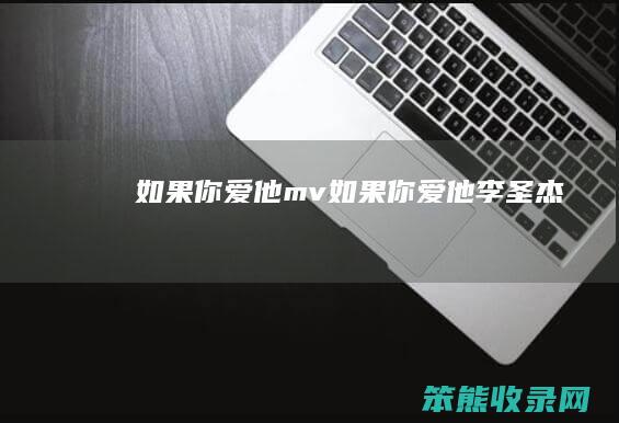 如果你爱他mv（如果你爱他李圣杰）