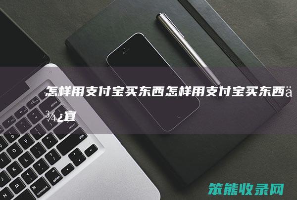 怎样用支付宝买东西（怎样用支付宝买东西便宜）