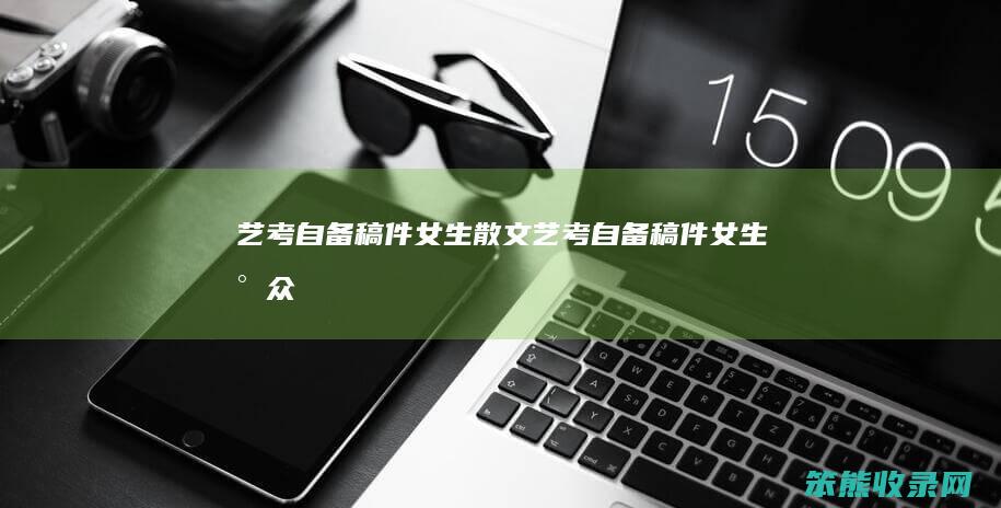 艺考自备稿件女生散文（艺考自备稿件女生小众）