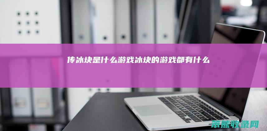 传冰块是什么游戏（冰块的游戏都有什么）