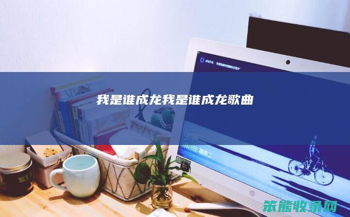 我是谁成龙（我是谁成龙歌曲）