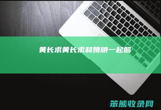 黄长求（黄长求和姚明一起照）