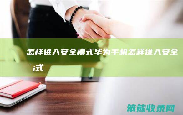 怎样进入安全模式（华为手机怎样进入安全模式）