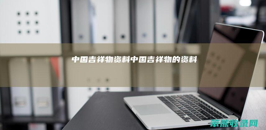 中国吉祥物资料（中国吉祥物的资料）