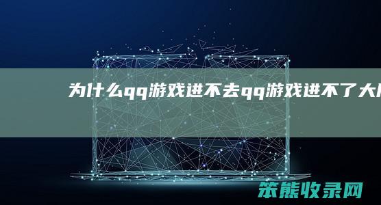 为什么qq游戏进不去（qq游戏进不了大厅）