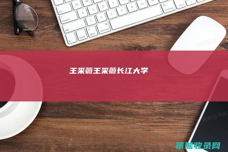 王采薇（王采薇长江大学）