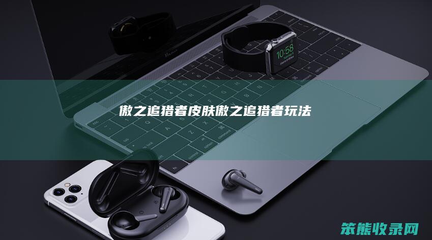 傲之追猎者皮肤（傲之追猎者玩法）