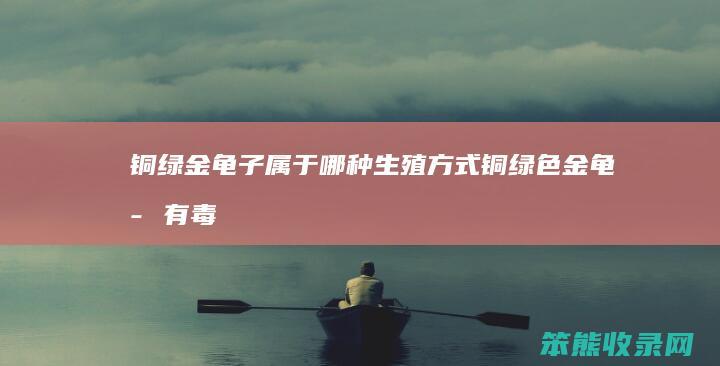 铜绿金龟子属于哪种生殖方式（铜绿色金龟子有毒吗）