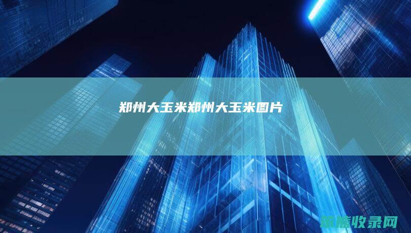 郑州大玉米（郑州大玉米图片）