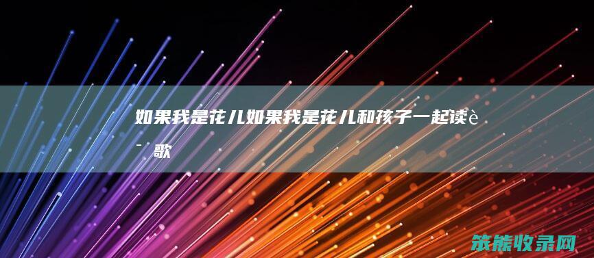 如果我是花儿（如果我是花儿和孩子一起读诗歌）