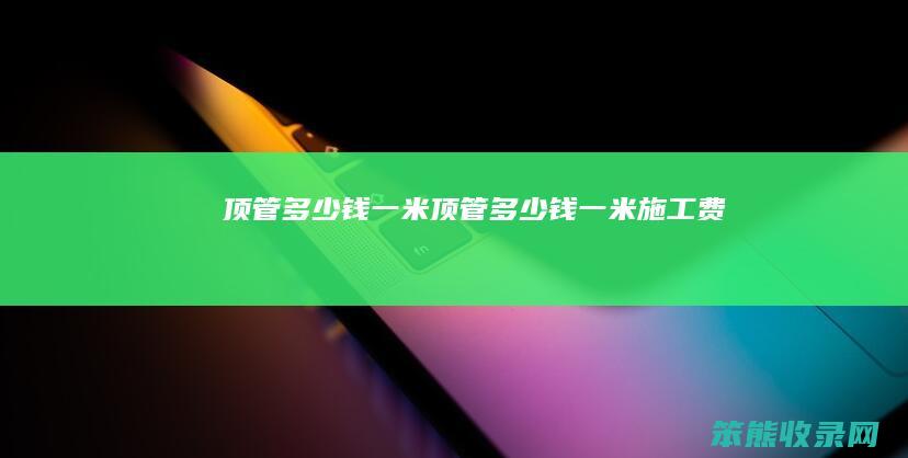 顶管多少钱一米（顶管多少钱一米施工费）