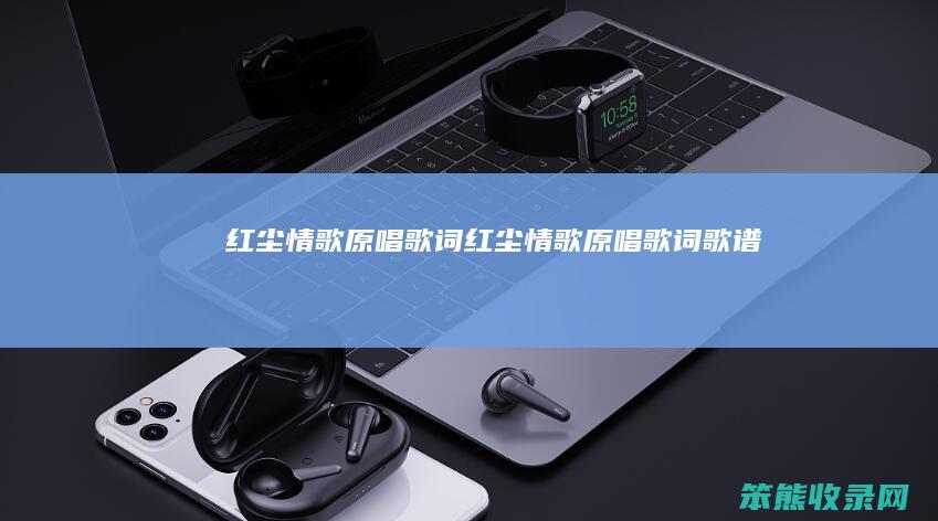 红尘情歌原唱歌词（红尘情歌原唱歌词歌谱）