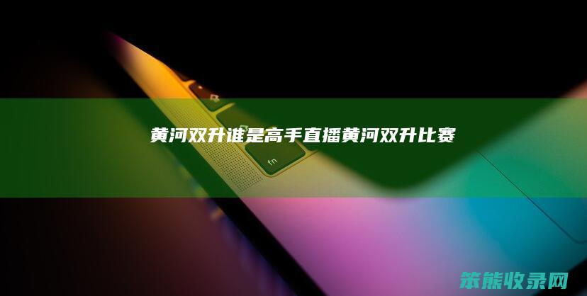 黄河双升谁是高手直播（黄河双升比赛）