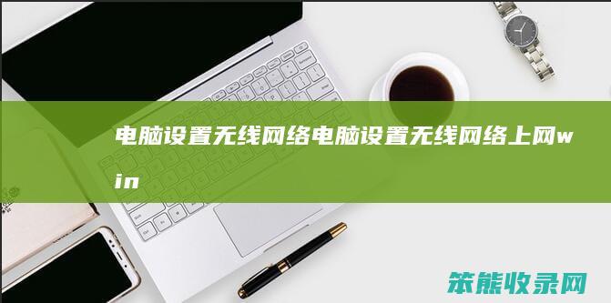 电脑设置无线网络（电脑设置无线网络上网win10）