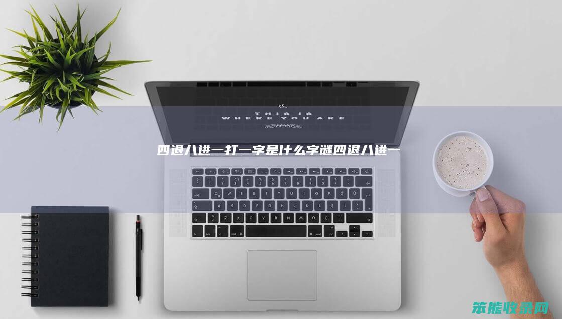 四退八进一打一字是什么（字谜四退八进一）