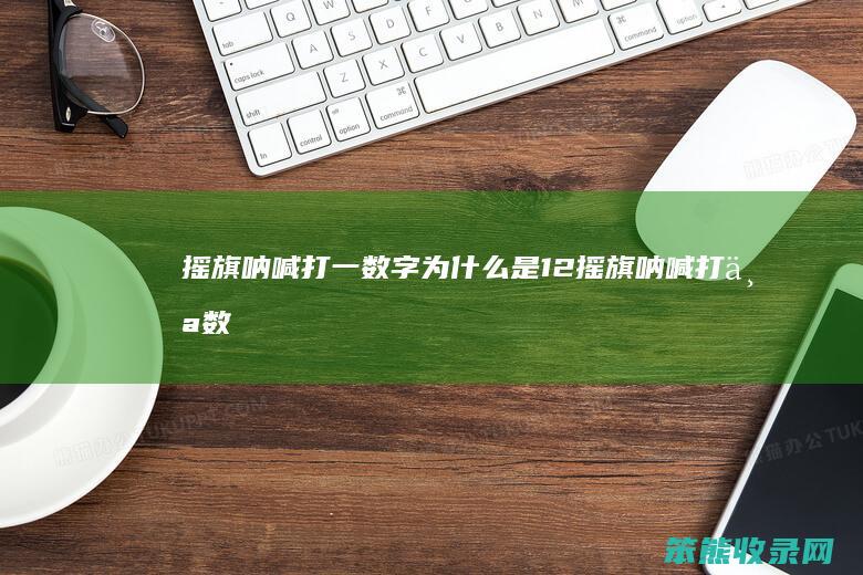 摇旗呐喊打一数字为什么是12（摇旗呐喊打个数字）