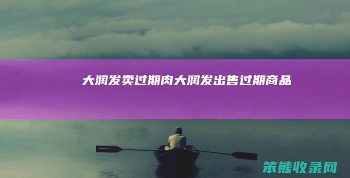 大润发卖过期肉（大润发出售过期商品）