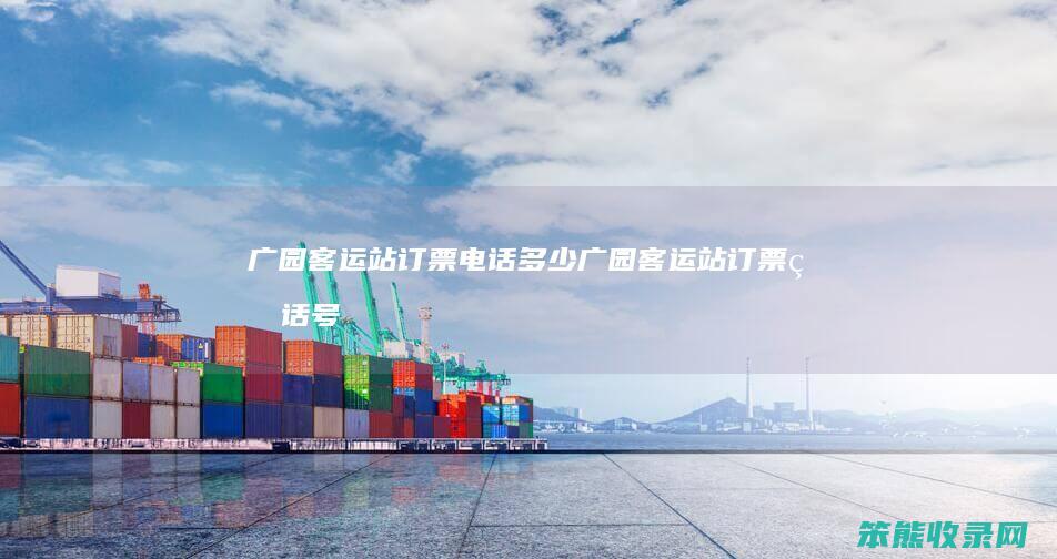 广园客运站订票电话多少（广园客运站订票电话号码）