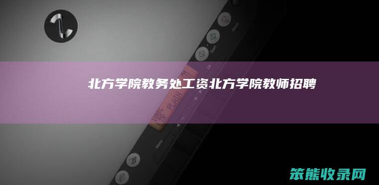 北方学院教务处工资（北方学院教师招聘）