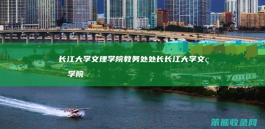 长江大学文理学院教务处处长（长江大学文理学院教育与心理系主任）