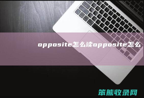 opposite怎么读（opposite怎么读的英语）