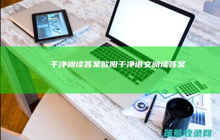 干净阅读答案欧阳(干净语文阅读答案)