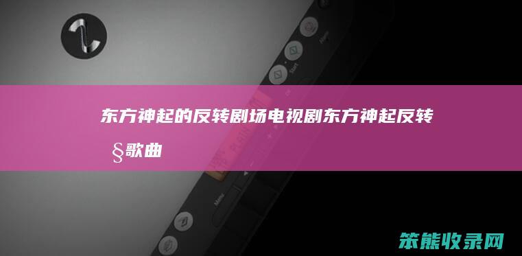 东方神起的反转剧场电视剧（东方神起反转剧歌曲）