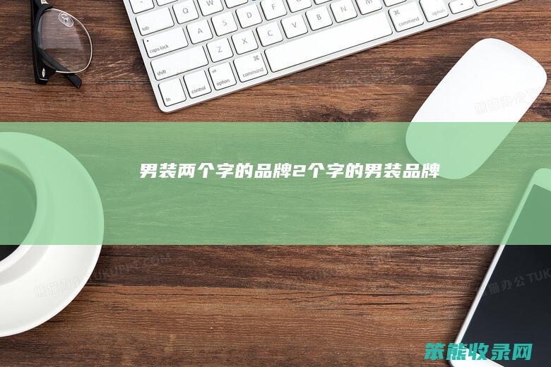 男装两个字的品牌（2个字的男装品牌）